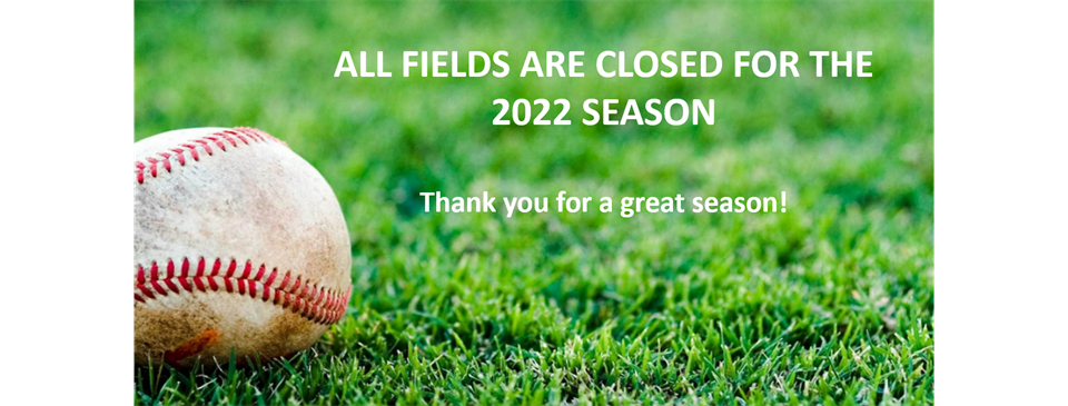 ALL FIELDS CLOSED FOR THE 2022 SEASON